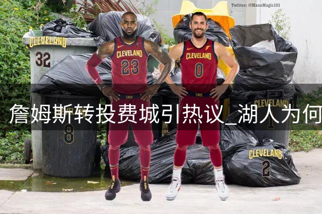 詹姆斯转投费城引热议 湖人为何更应留住布朗尼？